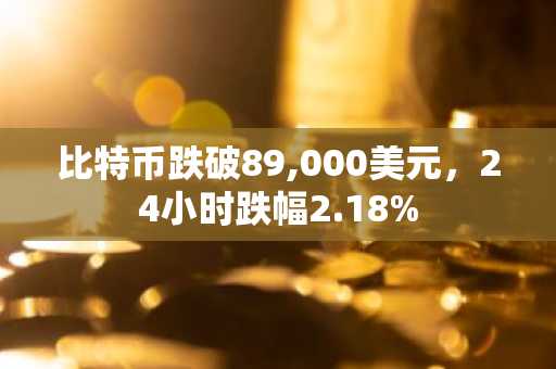 比特币跌破89,000美元，24小时跌幅2.18%