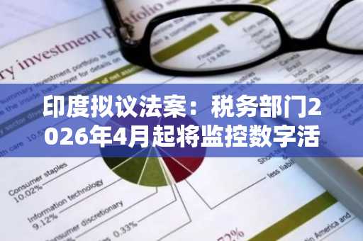 印度拟议法案：税务部门2026年4月起将监控数字活动，包括加密货币持有情况