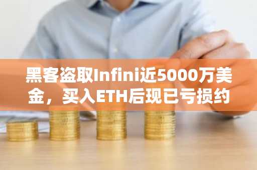 黑客盗取Infini近5000万美金，买入ETH后现已亏损约30%