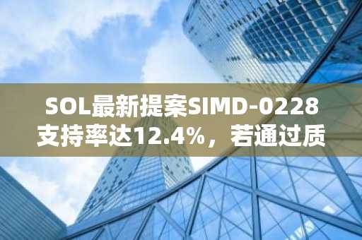 SOL最新提案SIMD-0228支持率达12.4%，若通过质押收益将缩水