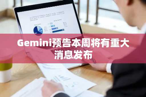 Gemini预告本周将有重大消息发布