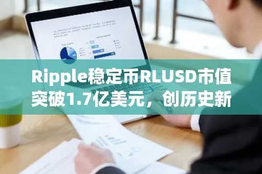 Ripple稳定币RLUSD市值突破1.7亿美元，创历史新高