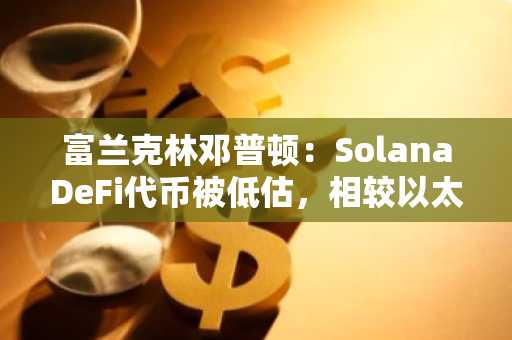 富兰克林邓普顿：SolanaDeFi代币被低估，相较以太坊存“价值不对称”