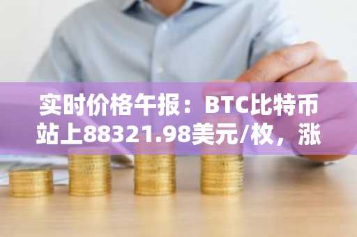 实时价格午报：BTC比特币站上88321.98美元/枚，涨幅达1.01%