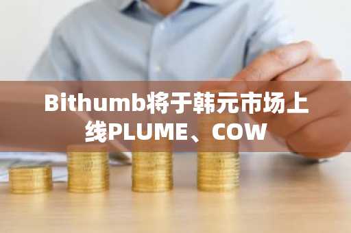 Bithumb将于韩元市场上线PLUME、COW