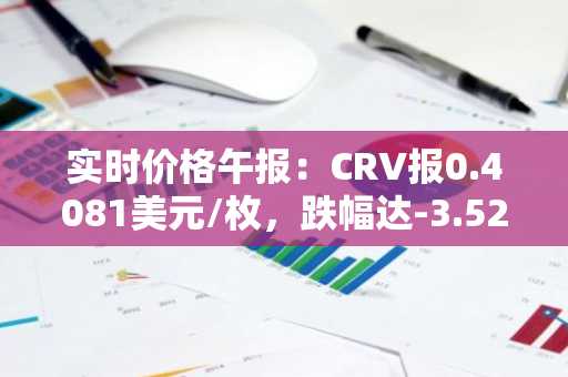 实时价格午报：CRV报0.4081美元/枚，跌幅达-3.52%
