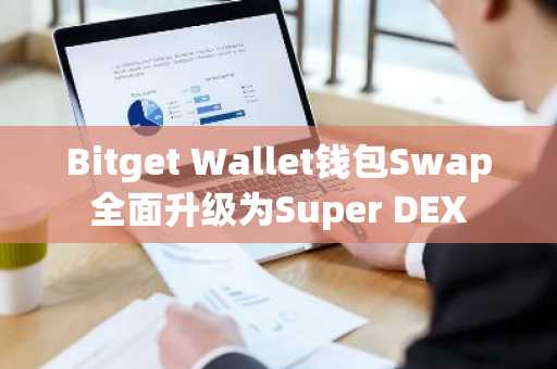 Bitget Wallet钱包Swap全面升级为Super DEX