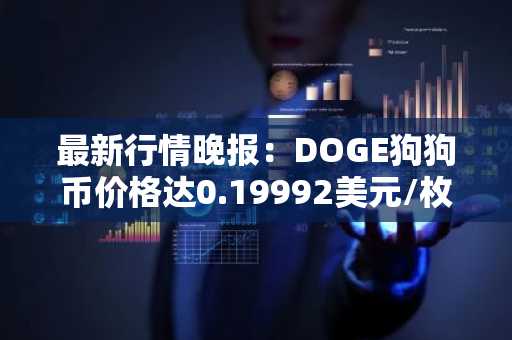 最新行情晚报：DOGE狗狗币价格达0.19992美元/枚，日内涨幅3.01%