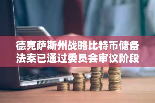 德克萨斯州战略比特币储备法案已通过委员会审议阶段
