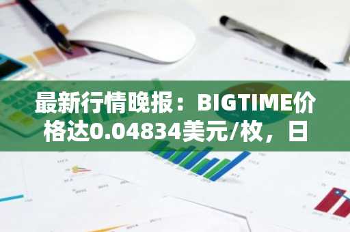最新行情晚报：BIGTIME价格达0.04834美元/枚，日内跌幅-3.07%