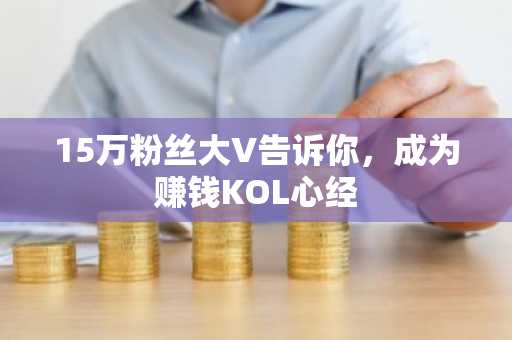 15万粉丝大V告诉你，成为赚钱KOL心经