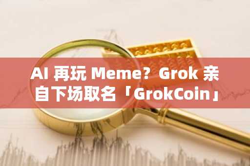 AI 再玩 Meme？Grok 亲自下场取名「GrokCoin」