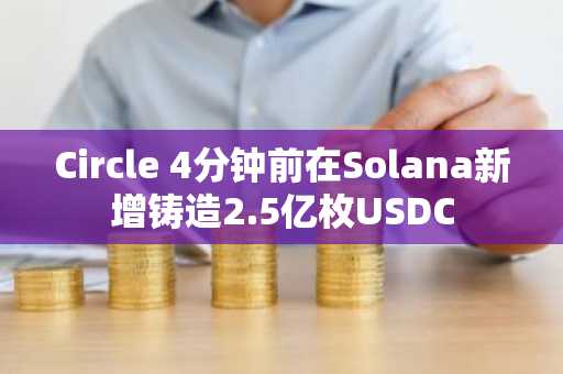 Circle 4分钟前在Solana新增铸造2.5亿枚USDC