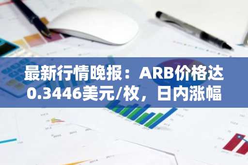 最新行情晚报：ARB价格达0.3446美元/枚，日内涨幅3.08%