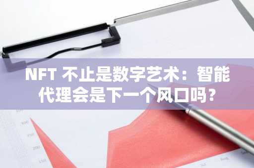 NFT 不止是数字艺术：智能代理会是下一个风口吗？