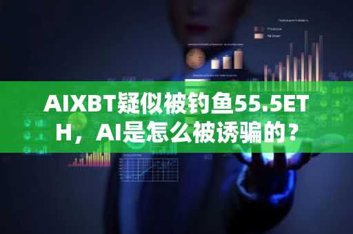 AIXBT疑似被钓鱼55.5ETH，AI是怎么被诱骗的？