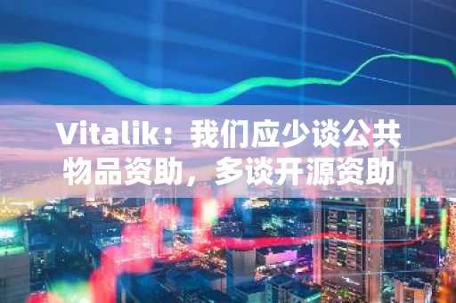 Vitalik：我们应少谈公共物品资助，多谈开源资助
