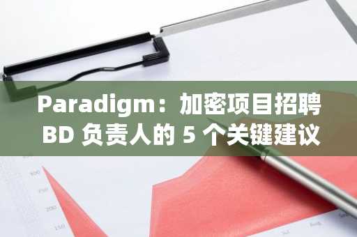Paradigm：加密项目招聘 BD 负责人的 5 个关键建议