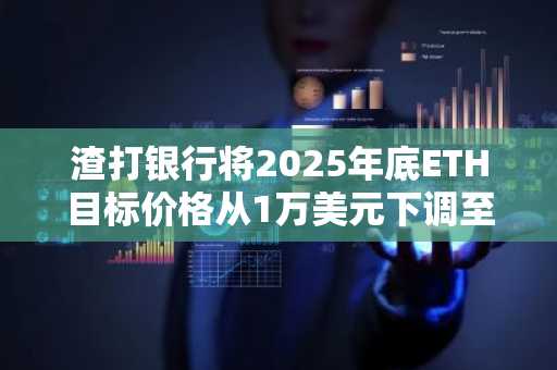渣打银行将2025年底ETH目标价格从1万美元下调至4000美元