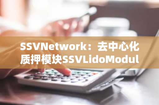 SSVNetwork：去中心化质押模块SSVLidoModule已获LidoDAO批准