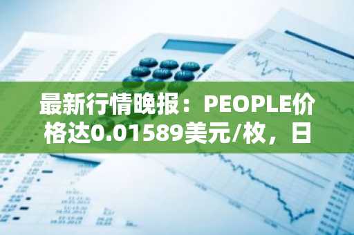 最新行情晚报：PEOPLE价格达0.01589美元/枚，日内跌幅-3.29%