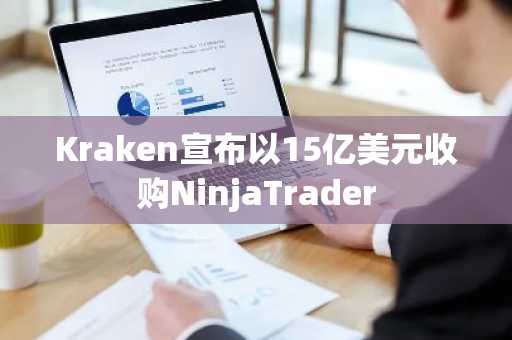 Kraken宣布以15亿美元收购NinjaTrader