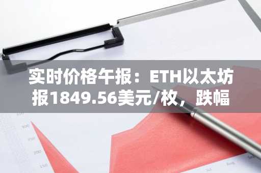 实时价格午报：ETH以太坊报1849.56美元/枚，跌幅达-1.01%