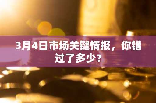 3月4日市场关键情报，你错过了多少？