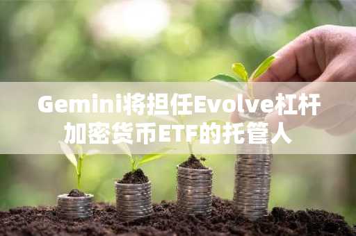 Gemini将担任Evolve杠杆加密货币ETF的托管人