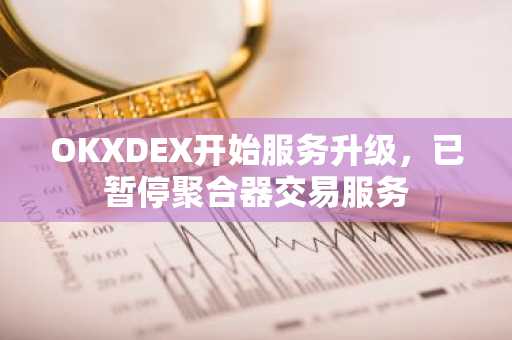 OKXDEX开始服务升级，已暂停聚合器交易服务