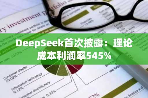 DeepSeek首次披露：理论成本利润率545%