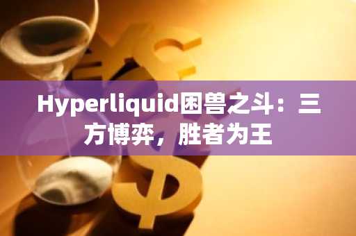 Hyperliquid困兽之斗：三方博弈，胜者为王