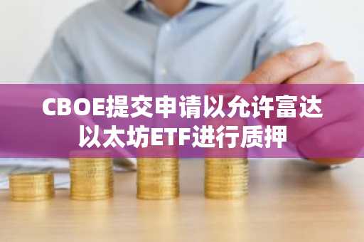 CBOE提交申请以允许富达以太坊ETF进行质押
