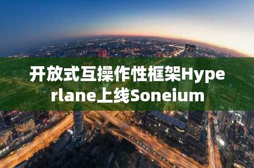 开放式互操作性框架Hyperlane上线Soneium