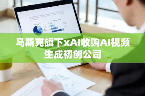 马斯克旗下xAI收购AI视频生成初创公司