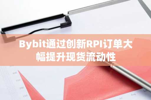 Bybit通过创新RPI订单大幅提升现货流动性