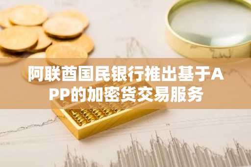 阿联酋国民银行推出基于APP的加密货交易服务