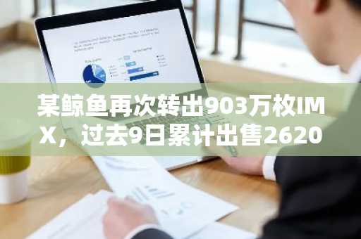 某鲸鱼再次转出903万枚IMX，过去9日累计出售2620万枚