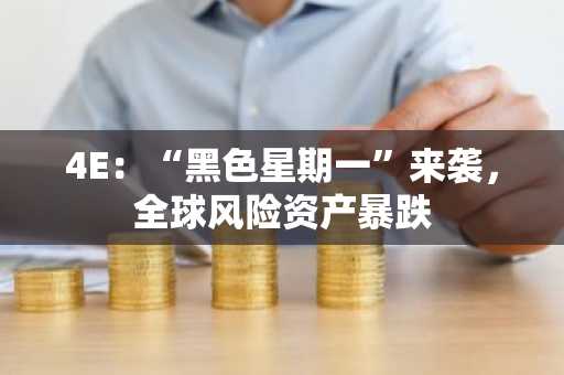 4E：“黑色星期一”来袭，全球风险资产暴跌