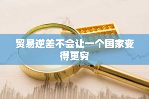 贸易逆差不会让一个国家变得更穷