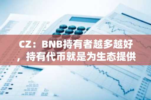 CZ：BNB持有者越多越好，持有代币就是为生态提供持续价值