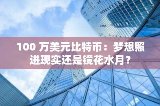100 万美元比特币：梦想照进现实还是镜花水月？
