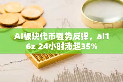 AI板块代币强势反弹，ai16z 24小时涨超35%