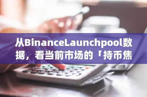从BinanceLaunchpool数据，看当前市场的「持币焦虑」
