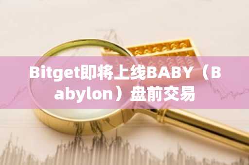 Bitget即将上线BABY（Babylon）盘前交易