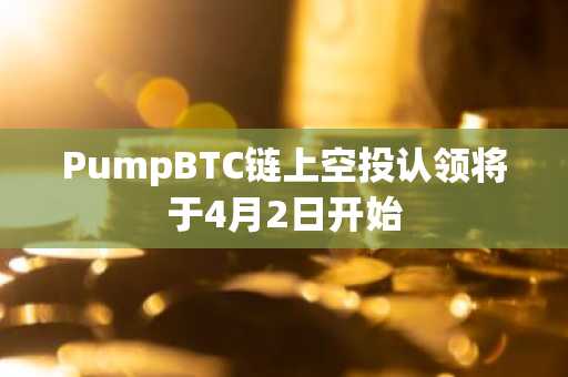 PumpBTC链上空投认领将于4月2日开始