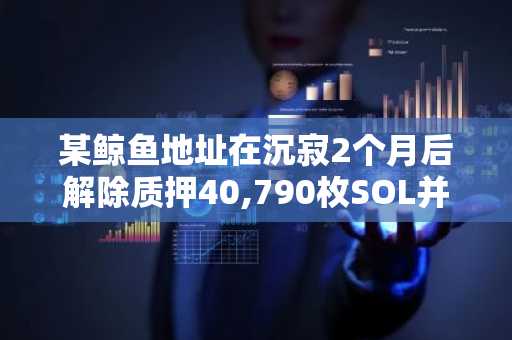 某鲸鱼地址在沉寂2个月后解除质押40,790枚SOL并存入Binance