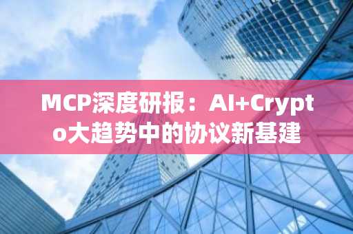 MCP深度研报：AI Crypto大趋势中的协议新基建