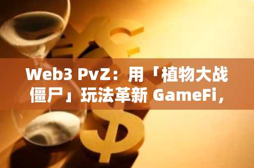 Web3 PvZ：用「植物大战僵尸」玩法革新 GameFi，AI 驱动下的财富裂变密码