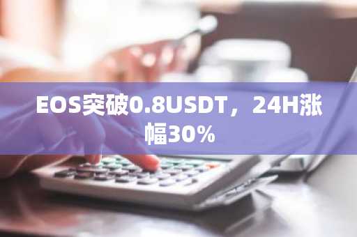 EOS突破0.8USDT，24H涨幅30%